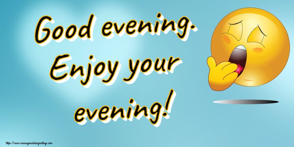 Good evening Good evening. Enjoy your evening!